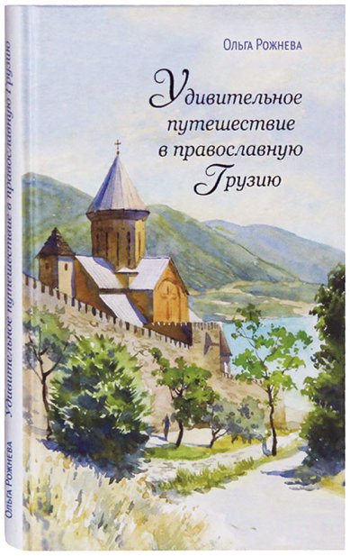 Книги Удивительное путешествие в православную Грузию Рожнева Ольга Леонидовна