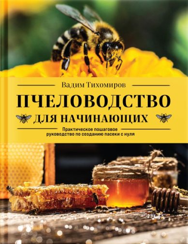 Книги Пчеловодство для начинающих. Практическое пошаговое руководство по созданию пасеки с нуля