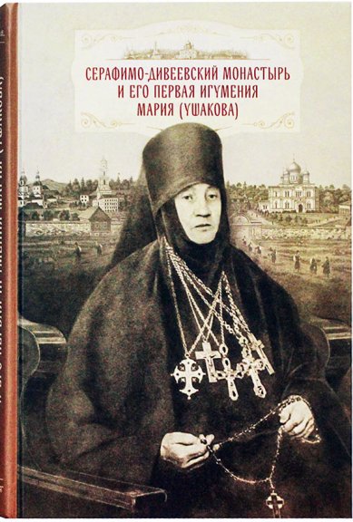 Книги Серафимо-Дивеевский монастырь и его первая игумения Мария (Ушакова)