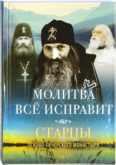 Книги Молитва все исправит. Старцы Псково-Печерского монастыря